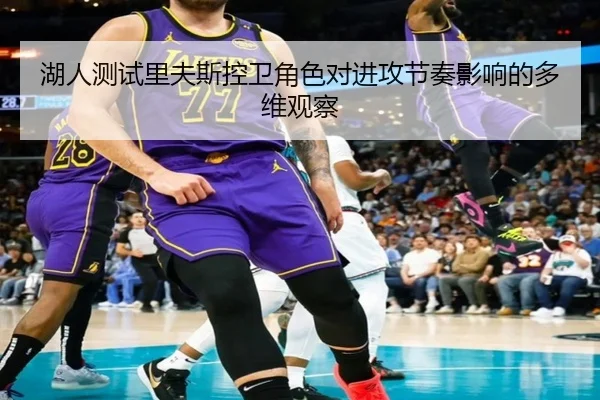 湖人测试里夫斯控卫角色对进攻节奏影响的多维观察