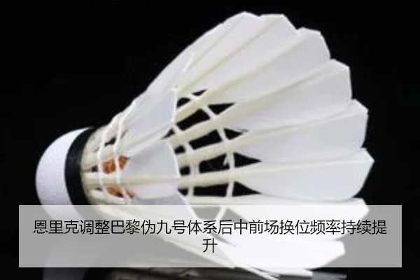 恩里克调整巴黎伪九号体系后中前场换位频率持续提升