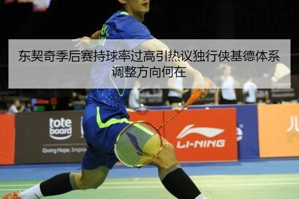 东契奇季后赛持球率过高引热议独行侠基德体系调整方向何在