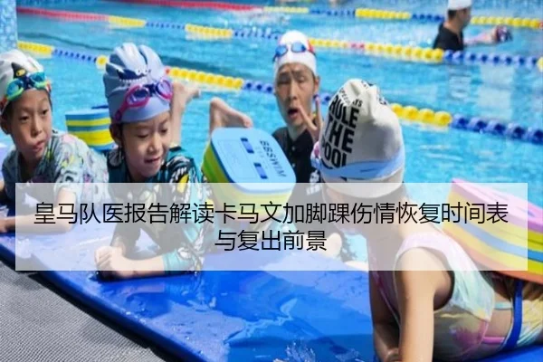 皇马队医报告解读卡马文加脚踝伤情恢复时间表与复出前景
