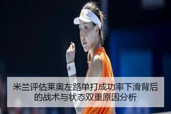米兰评估莱奥左路单打成功率下滑背后的战术与状态双重原因分析