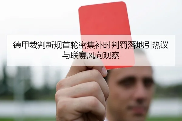 德甲裁判新规首轮密集补时判罚落地引热议与联赛风向观察